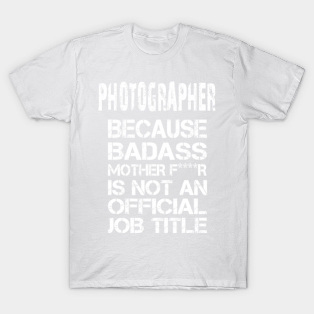 Photographer Technician Because Badass Mother F****r Is Not An Official Job Title â€“ T & Accessories T-Shirt-TJ